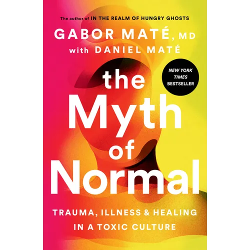The Myth of Normal: Trauma, Illness, and Healing in a Toxic Culture