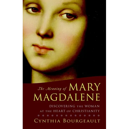 The Meaning of Mary Magdalene: Discovering the Woman at the Heart of Christianity