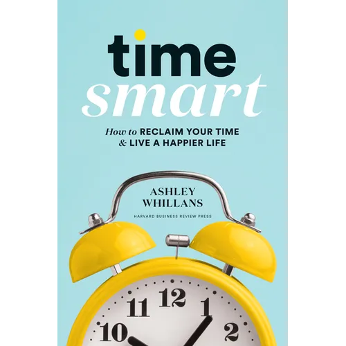 Time Smart: How to Reclaim Your Time and Live a Happier Life