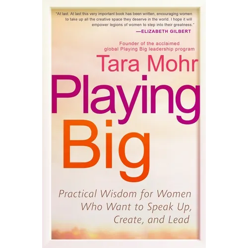 Playing Big: Practical Wisdom for Women Who Want to Speak Up, Create, and Lead
