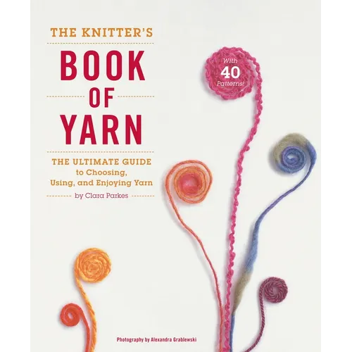 The Knitter's Book of Yarn: The Ultimate Guide to Choosing, Using, and Enjoying Yarn