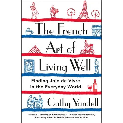 The French Art of Living Well: Finding Joie de Vivre in the Everyday World