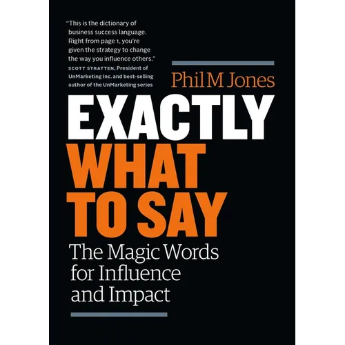 Exactly What to Say: The Magic Words for Influence and Impact